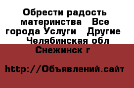Обрести радость материнства - Все города Услуги » Другие   . Челябинская обл.,Снежинск г.